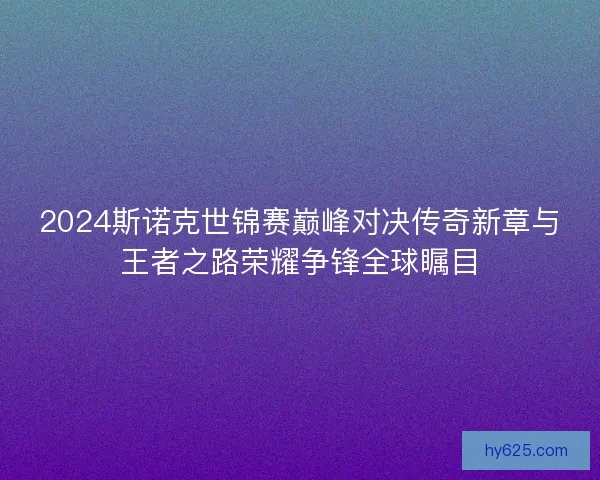 2024斯诺克世锦赛巅峰对决传奇新章与王者之路荣耀争锋全球瞩目